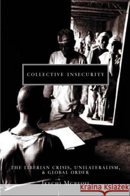 Collective Insecurity: The Liberian Crisis, Unilateralism, and Global Order Ikechi Mgbeoji 9780774810371 University of British Columbia Press