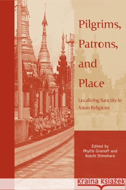 Pilgrims, Patrons, and Place: Localizing Sanctity in Asian Religions Granoff, Phyllis 9780774810388