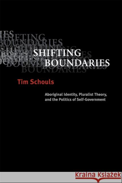 Shifting Boundaries: Aboriginal Identity, Pluralist Theory, and the Politics of Self-Government Schouls, Tim 9780774810463 University of British Columbia Press