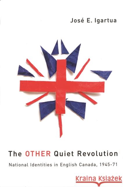 The Other Quiet Revolution: National Identities in English Canada, 1945-71 Igartua, José E. 9780774810913 UBC Press