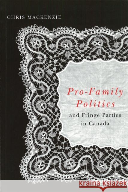 Pro-Family Politics and Fringe Parties in Canada Chris MacKenzie 9780774810975 UBC Press