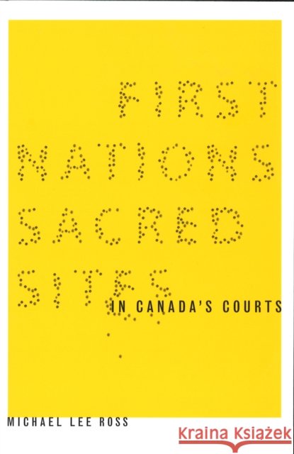 First Nations Sacred Sites in Canada's Courts Michael Lee Ross 9780774811309