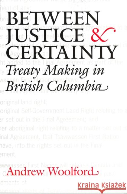 Between Justice and Certainty: Treaty Making in British Columbia Woolford, Andrew 9780774811316