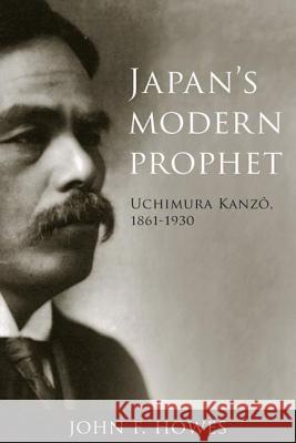 Japan's Modern Prophet : Uchimura Kanzo, 1861-1930 John F. Howes   9780774811453 University of British Columbia Press