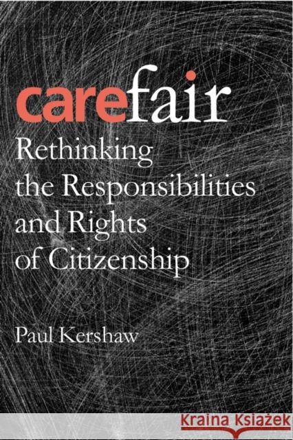 Carefair: Rethinking the Responsibilites and Rights of Citizenship Paul Kershaw 9780774811613 UBC Press