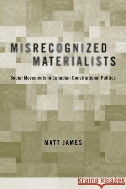 Misrecognized Materialists: Social Movements in Canadian Constitutional Politics James, Matt 9780774811682