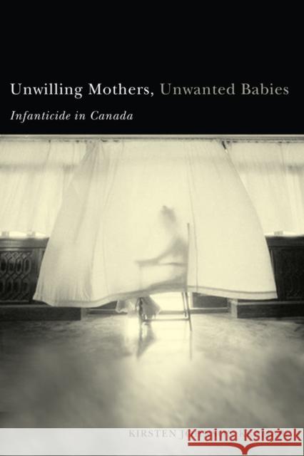 Unwilling Mothers, Unwanted Babies: Infanticide in Canada Kramar, Kirsten 9780774811774 UBC Press