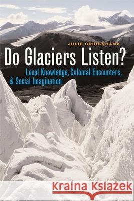 Do Glaciers Listen?: Local Knowledge, Colonial Encounters, and Social Imagination Cruikshank, Julie 9780774811866