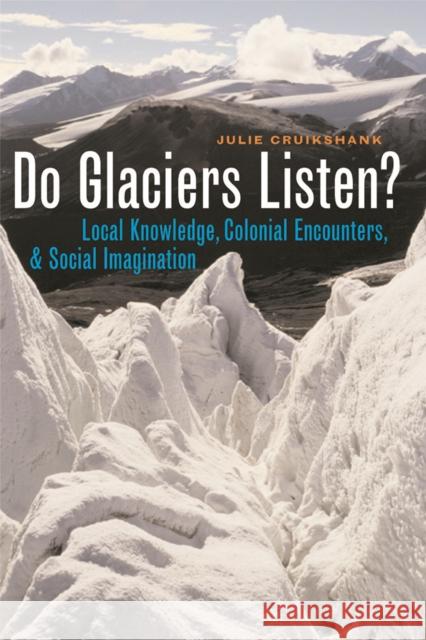 Do Glaciers Listen?: Local Knowledge, Colonial Encounters, and Social Imagination Cruikshank, Julie 9780774811873 University of Washington Press