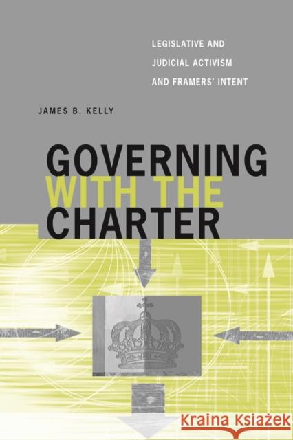 Governing with the Charter: Legislative and Judicial Activism and Framers' Intent Kelly, James B. 9780774812122 UBC Press