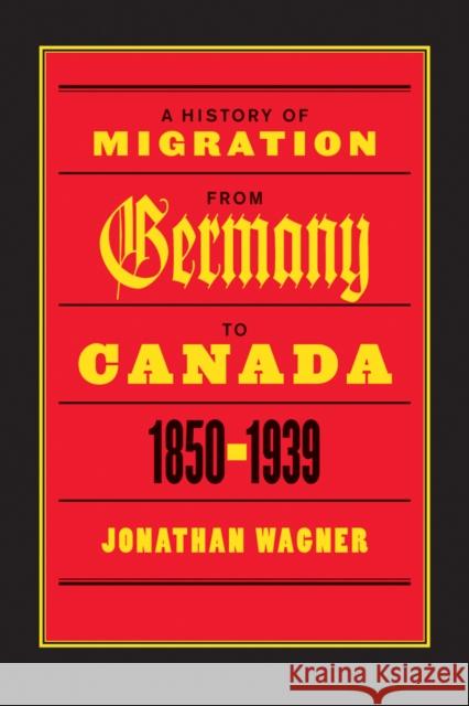 A History of Migration from Germany to Canada, 1850-1939 Jonathan Wagner 9780774812160 UBC Press