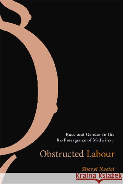 Obstructed Labour: Race and Gender in the Re-Emergence of Midwifery Nestel, Sheryl 9780774812191 University of British Columbia Press