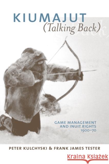 Kiumajut / Talking Back: Game Management and Inuit Rights, 1950-70 Kulchyski, Peter 9780774812429 University of Washington Press