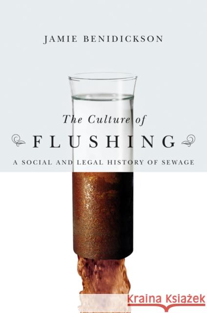 The Culture of Flushing: A Social and Legal History of Sewage Benidickson, Jamie 9780774812917 University of British Columbia Press