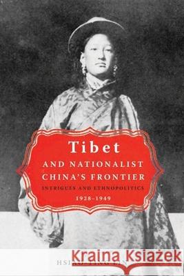 Tibet and Nationalist China's Frontier: Intrigues and Ethnopolitics, 1928-49 Hsiao-Ting Lin 9780774813013