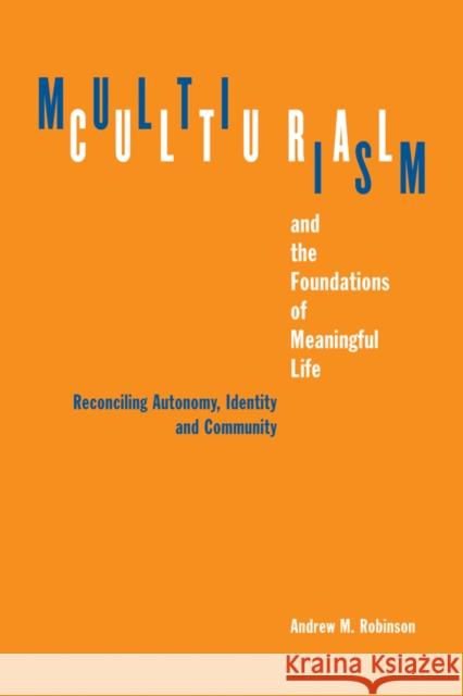 Multiculturalism and the Foundations of Meaningful Life: Reconciling Autonomy, Identity, and Community Robinson, Andrew M. 9780774813136 University of British Columbia Press