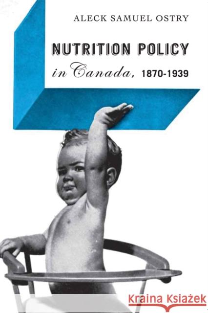 Nutrition Policy in Canada, 1870-1939 Aleck Samuel Ostry 9780774813273