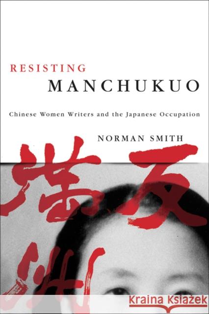 Resisting Manchukuo: Chinese Women Writers and the Japanese Occupation Smith, Norman 9780774813365