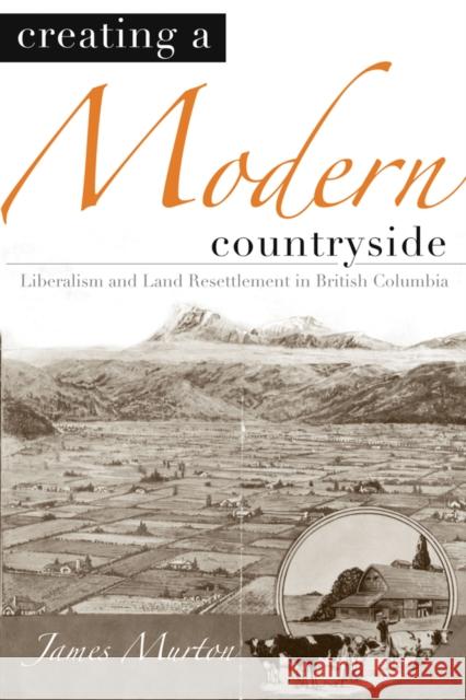 Creating a Modern Countryside: Liberalism and Land Resettlement in British Columbia Murton, James 9780774813372 University of British Columbia Press