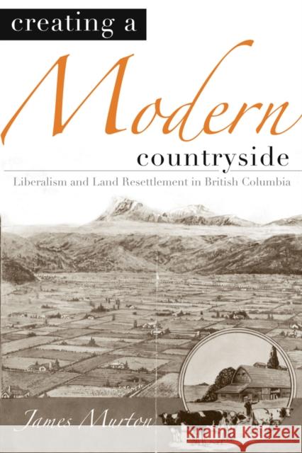 Creating a Modern Countryside: Liberalism and Land Resettlement in British Columbia Murton, James 9780774813372