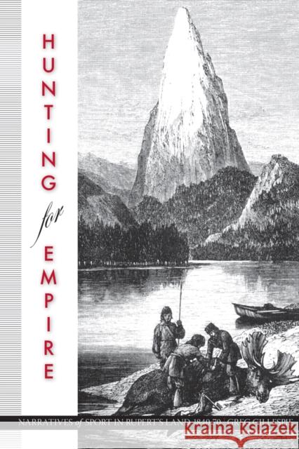 Hunting for Empire: Narratives of Sport in Rupert's Land, 1840-70 Gillespie, Greg 9780774813556