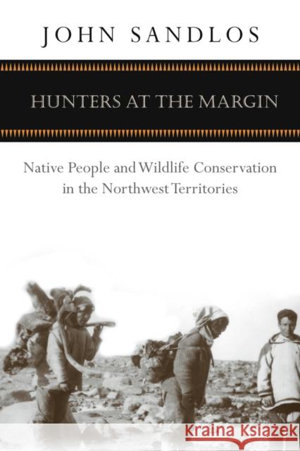 Hunters at the Margin: Native People and Wildlife Conservation in the Northwest Territories Sandlos, John 9780774813624 University of British Columbia Press