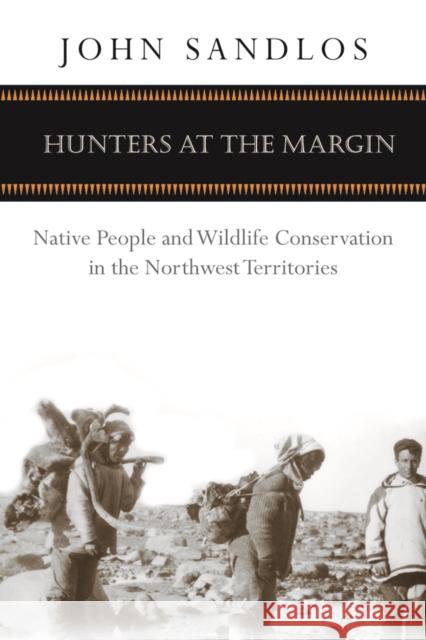 Hunters at the Margin: Native People and Wildlife Conservation in the Northwest Territories Sandlos, John 9780774813631 University of Washington Press