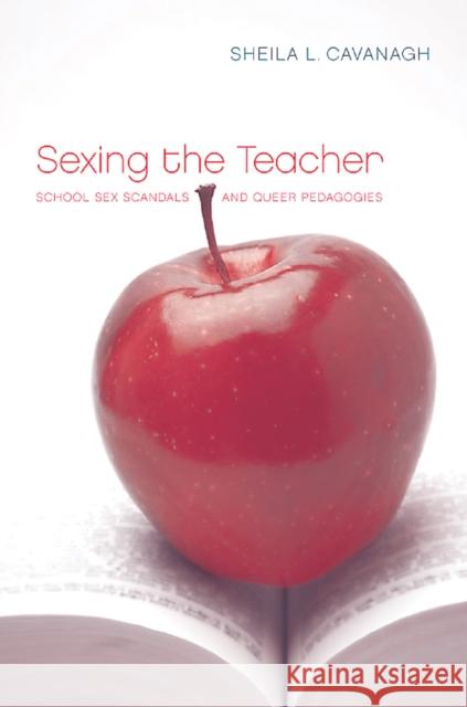 Sexing the Teacher: School Sex Scandals and Queer Pedagogies Sheila L. Cavanagh 9780774813754 University of Washington Press