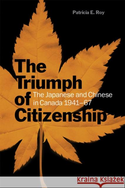 The Triumph of Citizenship : The Japanese and Chinese in Canada, 1941-67 Patricia E. Roy 9780774813808 