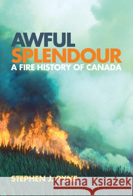 Awful Splendour : A Fire History of Canada Stephen J. Pyne 9780774813914