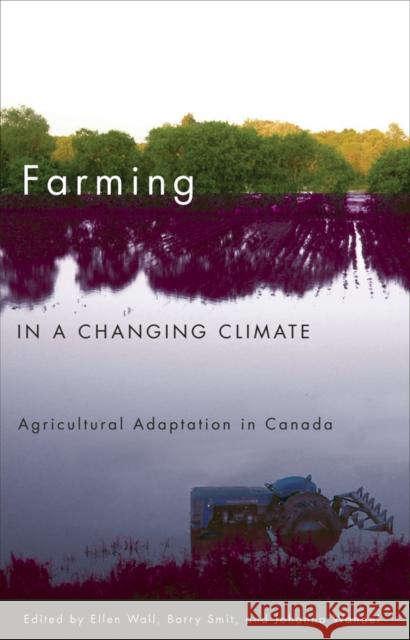 Farming in a Changing Climate: Agricultural Adaptation in Canada Wall, Ellen 9780774813938 University of British Columbia Press