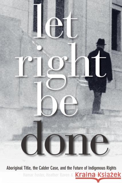 Let Right Be Done: Aboriginal Title, the Calder Case, and the Future of Indigenous Rights Hamar Foster 9780774814041