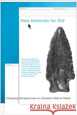 New Histories for Old: Changing Perspectives on Canada's Native Pasts Binnema, Theodore 9780774814133