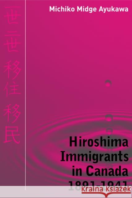 Hiroshima Immigrants in Canada, 1891-1941 Michiko Midge Ayukawa 9780774814317 University of British Columbia Press