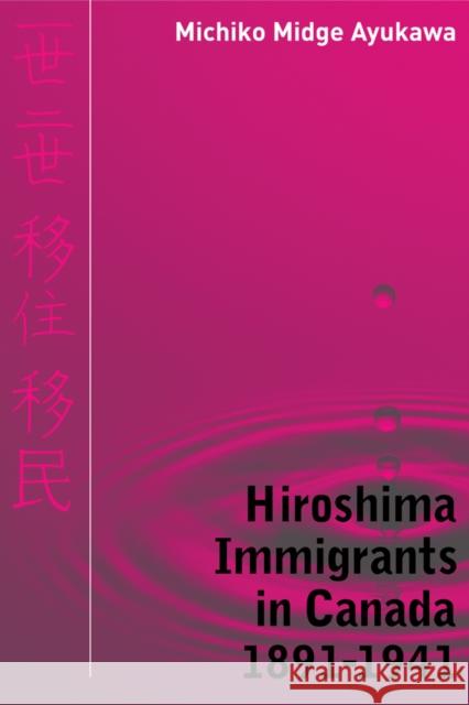 Hiroshima Immigrants in Canada, 1891-1941 Michiko Midge Ayukawa 9780774814324 UBC Press