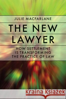 The New Lawyer: How Settlement Is Transforming the Practice of Law MacFarlane, Julie 9780774814362 UBC Press