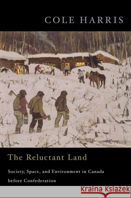The Reluctant Land: Society, Space, and Environment in Canada Before Confederation Harris, Cole 9780774814508 UBC Press