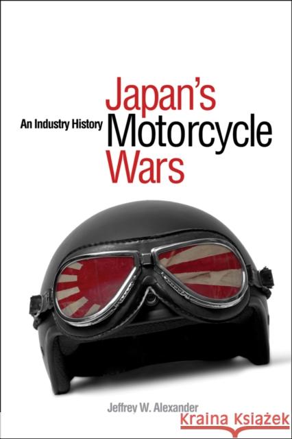 Japan's Motorcycle Wars: An Industry History Alexander, Jeffrey W. 9780774814539