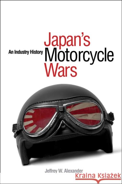 Japan's Motorcycle Wars: An Industry History Alexander, Jeffrey W. 9780774814546