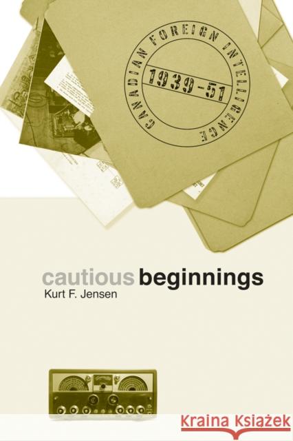 Cautious Beginnings: Canadian Foreign Intelligence, 1939-51 Jensen, Kurt F. 9780774814829