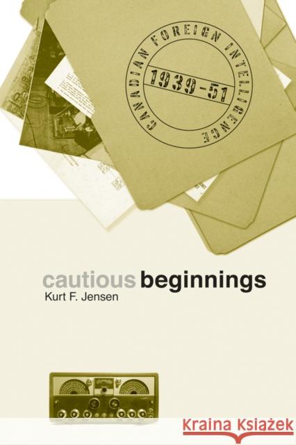 Cautious Beginnings: Canadian Foreign Intelligence, 1939-51 Jensen, Kurt F. 9780774814836 UBC Press