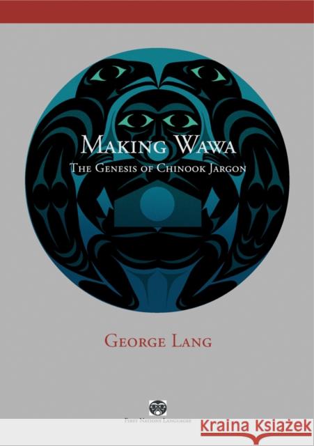 Making Wawa: The Genesis of Chinook Jargon Lang, George 9780774815260 University of British Columbia Press