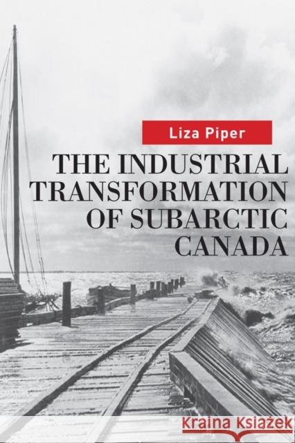 The Industrial Transformation of Subarctic Canada Liza Piper 9780774815338 UBC Press