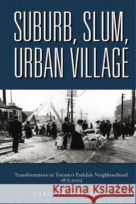 Suburb, Slum, Urban Village: Transformations in Toronto's Parkdale Neighbourhood, 1875-2002 Whitzman, Carolyn 9780774815352 University of British Columbia Press