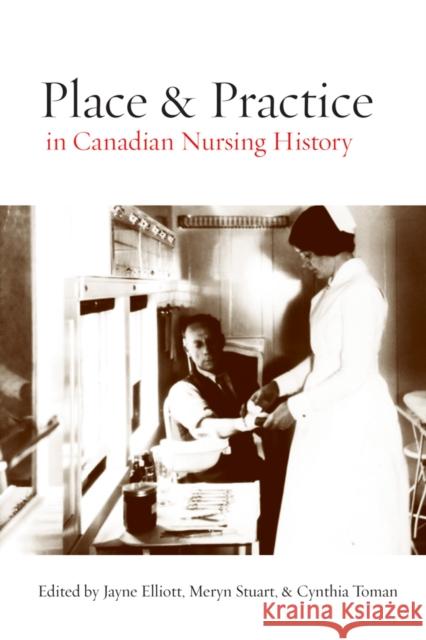 Place and Practice in Canadian Nursing History Jane Elliott Meryn Stuart 9780774815581 UBC Press