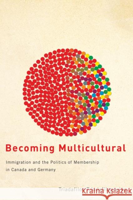 Becoming Multicultural: Immigration and the Politics of Membership in Canada and Germany Triadafilopoulos, Triadafilos 9780774815666