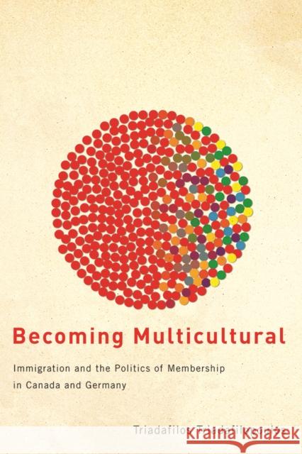 Becoming Multicultural: Immigration and the Politics of Membership in Canada and Germany Triadafilopoulos, Triadafilos 9780774815673 0