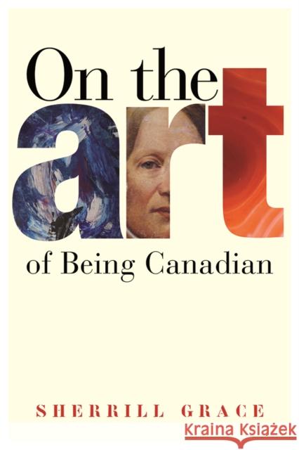 On the Art of Being Canadian Sherrill Grace 9780774815796