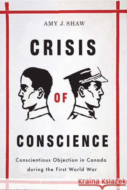 Crisis of Conscience: Conscientious Objection in Canada During the First World War Shaw, Amy J. 9780774815932 University of British Columbia Press