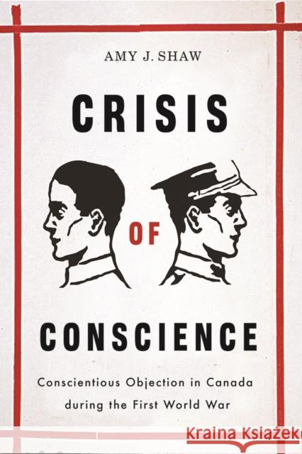 Crisis of Conscience: Conscientious Objection in Canada During the First World War Shaw, Amy J. 9780774815949 UBC Press